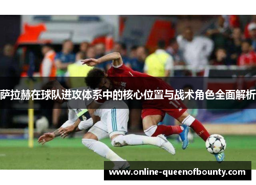 萨拉赫在球队进攻体系中的核心位置与战术角色全面解析