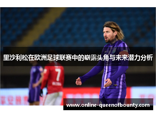 里沙利松在欧洲足球联赛中的崭露头角与未来潜力分析
