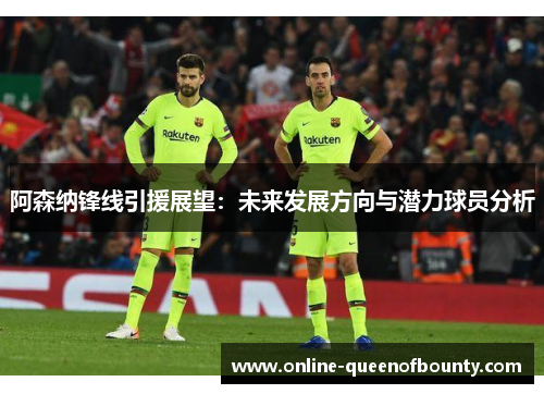 阿森纳锋线引援展望：未来发展方向与潜力球员分析