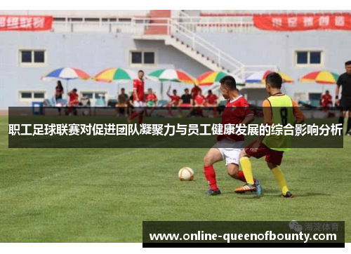 职工足球联赛对促进团队凝聚力与员工健康发展的综合影响分析