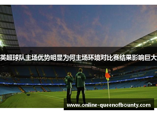英超球队主场优势明显为何主场环境对比赛结果影响巨大