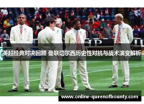 英超经典对决回顾 曼联切尔西历史性对抗与战术演变解析