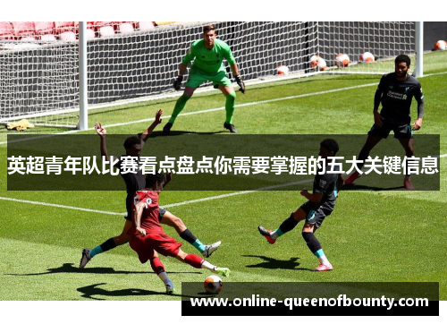 英超青年队比赛看点盘点你需要掌握的五大关键信息
