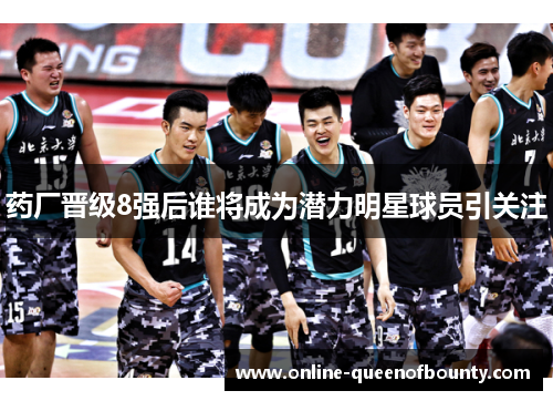 药厂晋级8强后谁将成为潜力明星球员引关注