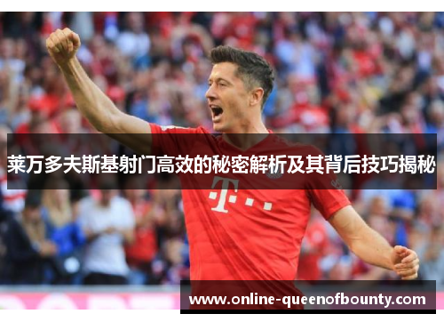 莱万多夫斯基射门高效的秘密解析及其背后技巧揭秘