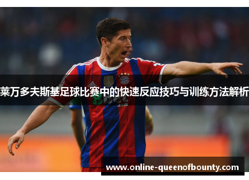 莱万多夫斯基足球比赛中的快速反应技巧与训练方法解析