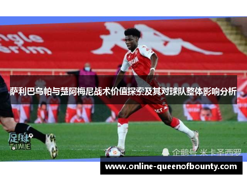 萨利巴乌帕与楚阿梅尼战术价值探索及其对球队整体影响分析