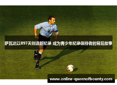 萨瓦达以897天创造新纪录 成为青少年纪录保持者的背后故事