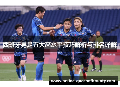 西班牙男足五大高水平技巧解析与排名详解 西班牙男足五大高水平技巧解析与排名详解
