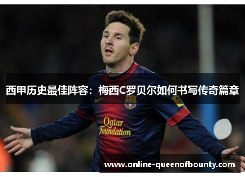 西甲历史最佳阵容:梅西C罗贝尔如何书写传奇篇章 西甲历史最佳阵容:梅西C罗贝尔如何书写传奇篇章