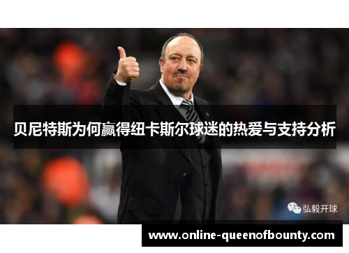 贝尼特斯为何赢得纽卡斯尔球迷的热爱与支持分析 贝尼特斯为何赢得纽卡斯尔球迷的热爱与支持分析