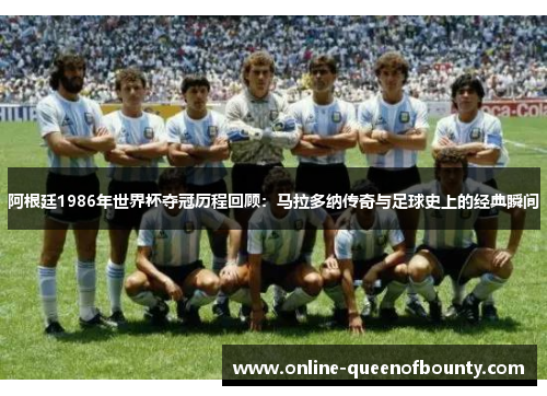 阿根廷1986年世界杯夺冠历程回顾:马拉多纳传奇与足球史上的经典瞬间 阿根廷1986年世界杯夺冠历程回顾:马拉多纳传奇与足球史上的经典瞬间
