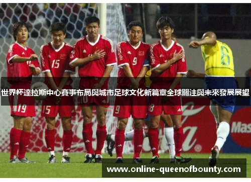 世界杯達拉斯中心賽事布局與城市足球文化新篇章全球關注與未來發展展望 世界杯達拉斯中心賽事布局與城市足球文化新篇章全球關注與未來發展展望