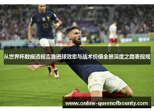 从世界杯数据透视吉鲁进球效率与战术价值全景深度之路表现观