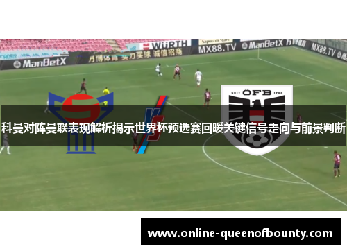 科曼对阵曼联表现解析揭示世界杯预选赛回暖关键信号走向与前景判断