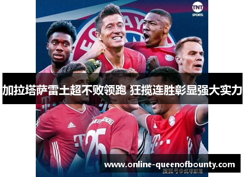加拉塔萨雷土超不败领跑 狂揽连胜彰显强大实力
