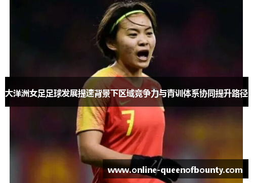 大洋洲女足足球发展提速背景下区域竞争力与青训体系协同提升路径