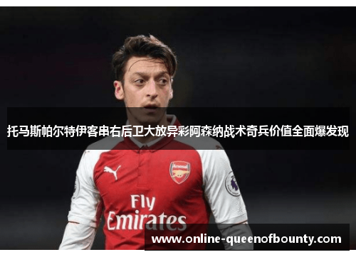 托马斯帕尔特伊客串右后卫大放异彩阿森纳战术奇兵价值全面爆发现