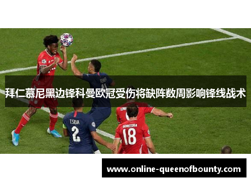 拜仁慕尼黑边锋科曼欧冠受伤将缺阵数周影响锋线战术