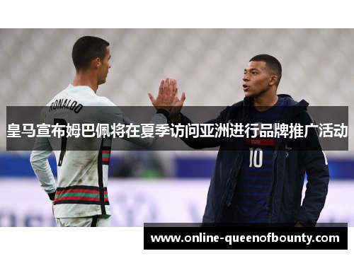 皇马宣布姆巴佩将在夏季访问亚洲进行品牌推广活动