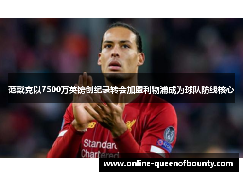 范戴克以7500万英镑创纪录转会加盟利物浦成为球队防线核心