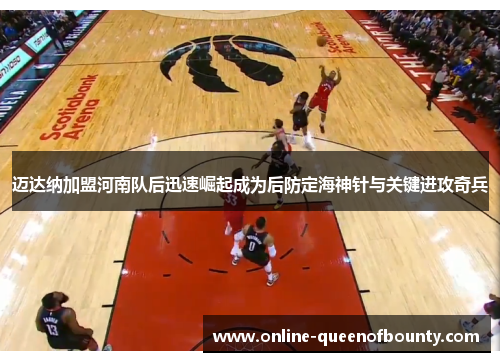 迈达纳加盟河南队后迅速崛起成为后防定海神针与关键进攻奇兵