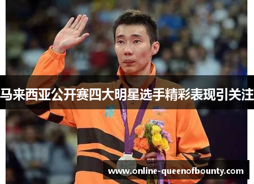 马来西亚公开赛四大明星选手精彩表现引关注