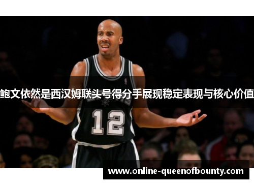 鲍文依然是西汉姆联头号得分手展现稳定表现与核心价值 鲍文依然是西汉姆联头号得分手展现稳定表现与核心价值