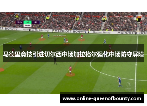 马德里竞技引进切尔西中场加拉格尔强化中场防守屏障 马德里竞技引进切尔西中场加拉格尔强化中场防守屏障