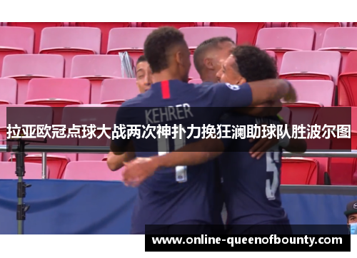 拉亚欧冠点球大战两次神扑力挽狂澜助球队胜波尔图 拉亚欧冠点球大战两次神扑力挽狂澜助球队胜波尔图