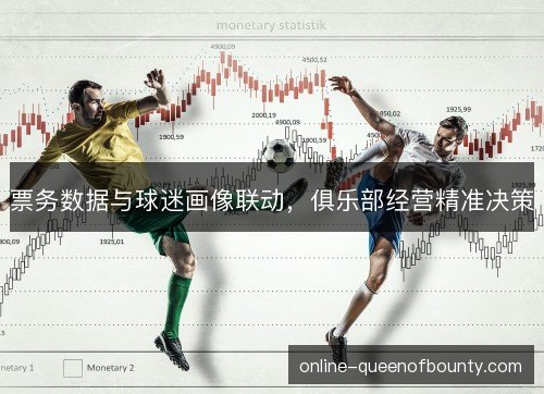 票务数据与球迷画像联动,俱乐部经营精准决策 票务数据与球迷画像联动,俱乐部经营精准决策